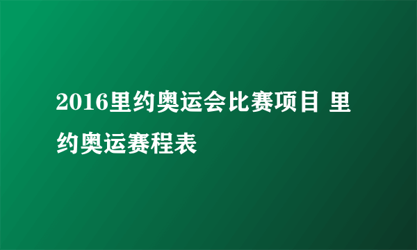 2016里约奥运会比赛项目 里约奥运赛程表