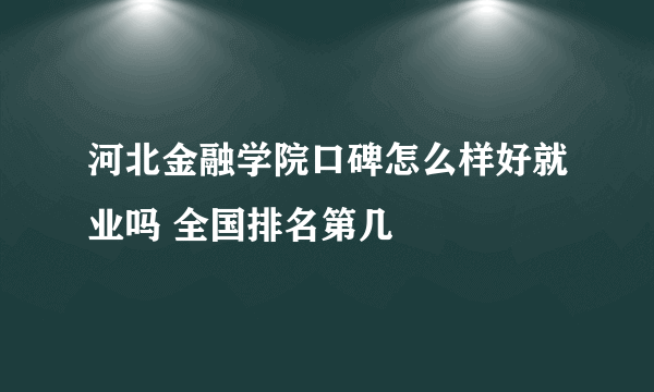 河北金融学院口碑怎么样好就业吗 全国排名第几