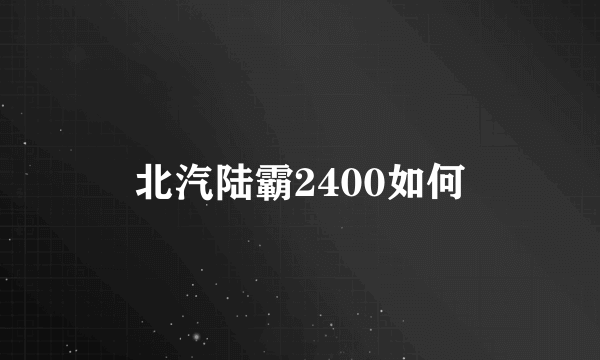 北汽陆霸2400如何