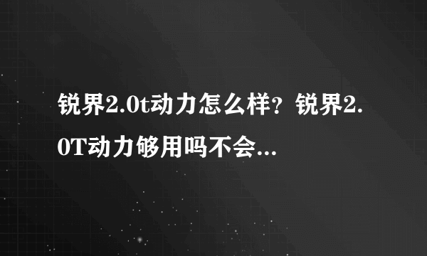 锐界2.0t动力怎么样？锐界2.0T动力够用吗不会是小马拉大车吧