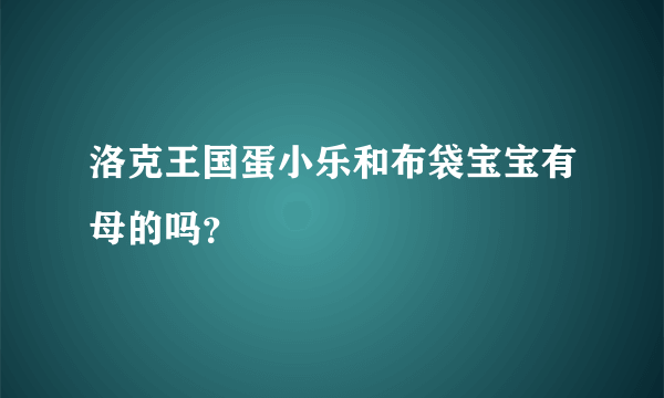 洛克王国蛋小乐和布袋宝宝有母的吗？