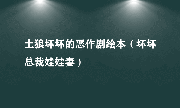 土狼坏坏的恶作剧绘本（坏坏总裁娃娃妻）