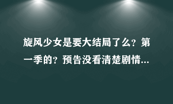 旋风少女是要大结局了么？第一季的？预告没看清楚剧情啊，我看网友有的说百草被泼水，若白晕倒抢救