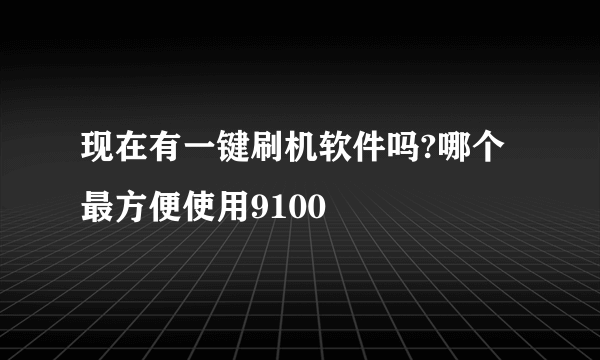 现在有一键刷机软件吗?哪个最方便使用9100