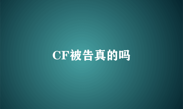 CF被告真的吗