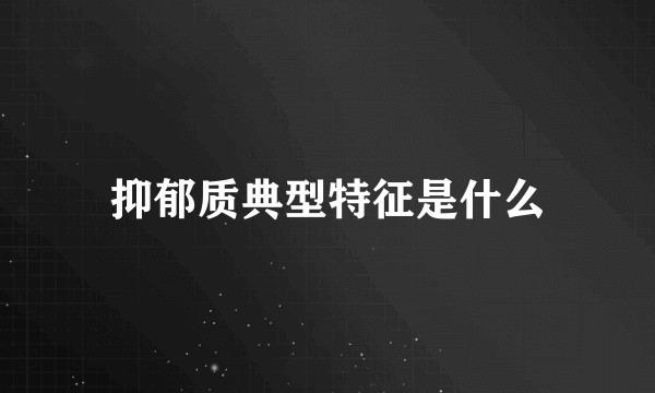 抑郁质典型特征是什么