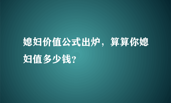 媳妇价值公式出炉，算算你媳妇值多少钱？