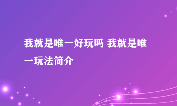 我就是唯一好玩吗 我就是唯一玩法简介