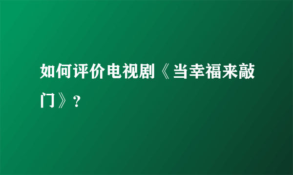 如何评价电视剧《当幸福来敲门》？