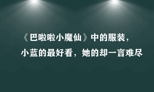 《巴啦啦小魔仙》中的服装，小蓝的最好看，她的却一言难尽