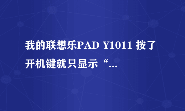 我的联想乐PAD Y1011 按了开机键就只显示“lenovo” 这是怎么回事?