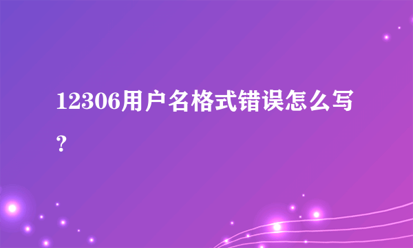 12306用户名格式错误怎么写？