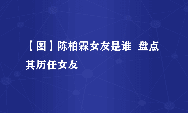 【图】陈柏霖女友是谁  盘点其历任女友