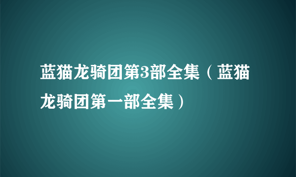 蓝猫龙骑团第3部全集（蓝猫龙骑团第一部全集）