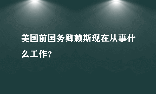 美国前国务卿赖斯现在从事什么工作？