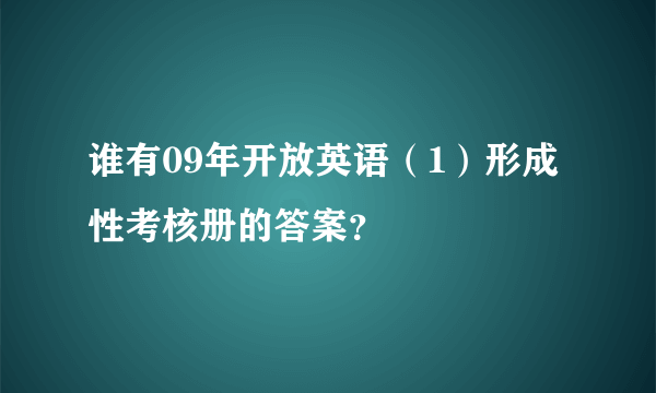 谁有09年开放英语（1）形成性考核册的答案？