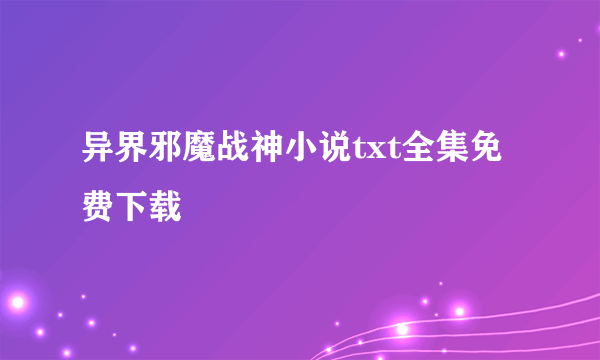 异界邪魔战神小说txt全集免费下载