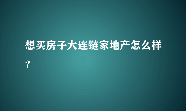 想买房子大连链家地产怎么样？