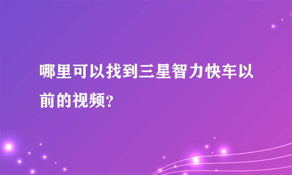 哪里可以找到三星智力快车以前的视频？