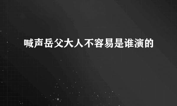 喊声岳父大人不容易是谁演的