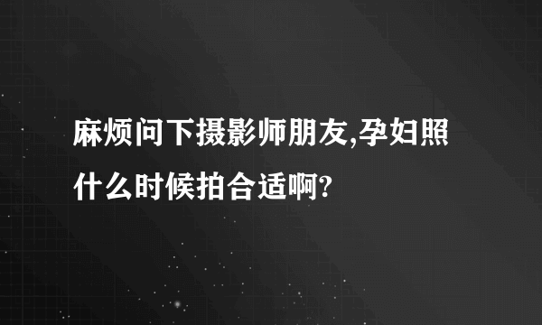 麻烦问下摄影师朋友,孕妇照什么时候拍合适啊?