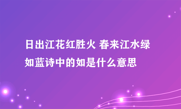 日出江花红胜火 春来江水绿如蓝诗中的如是什么意思