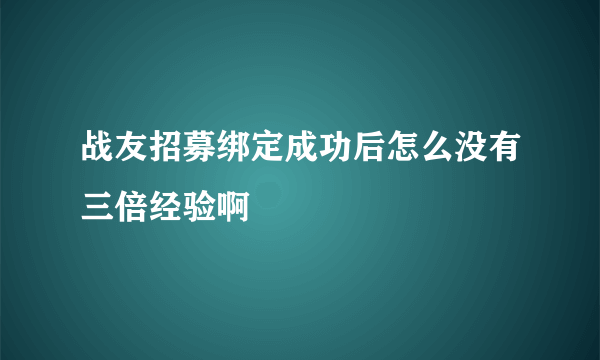 战友招募绑定成功后怎么没有三倍经验啊