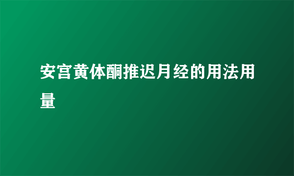 安宫黄体酮推迟月经的用法用量