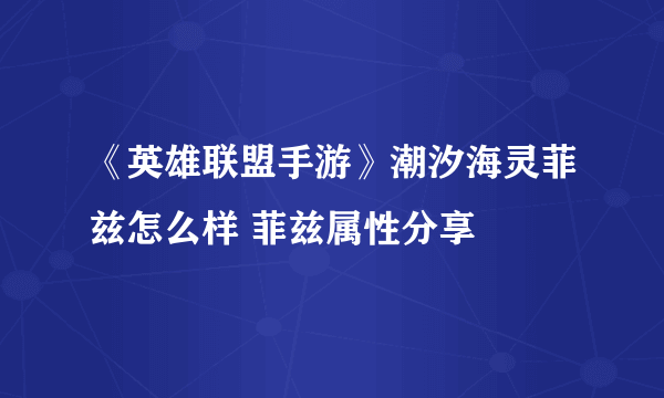 《英雄联盟手游》潮汐海灵菲兹怎么样 菲兹属性分享