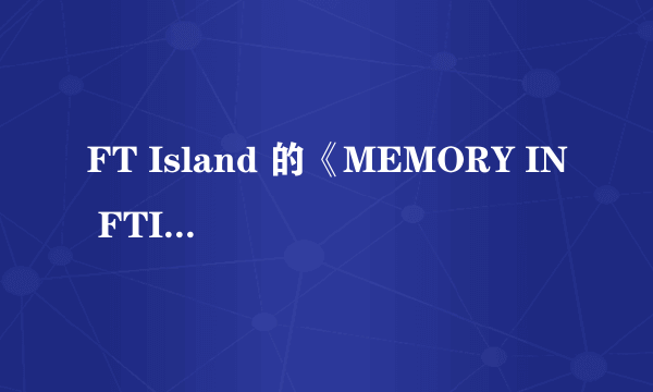 FT Island 的《MEMORY IN FTISLAND》中歌曲翻唱那些歌曲？