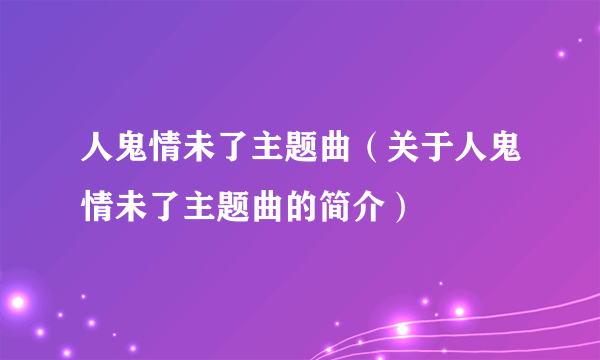 人鬼情未了主题曲（关于人鬼情未了主题曲的简介）