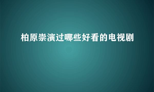 柏原崇演过哪些好看的电视剧