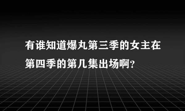 有谁知道爆丸第三季的女主在第四季的第几集出场啊？