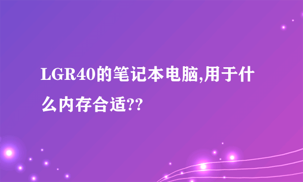 LGR40的笔记本电脑,用于什么内存合适??