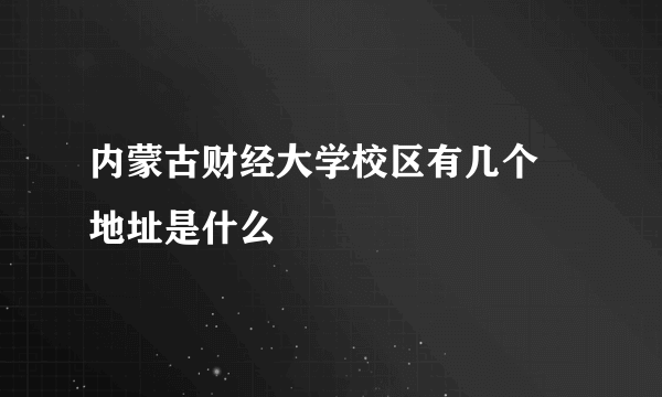 内蒙古财经大学校区有几个 地址是什么