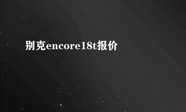 别克encore18t报价