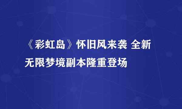 《彩虹岛》怀旧风来袭 全新无限梦境副本隆重登场