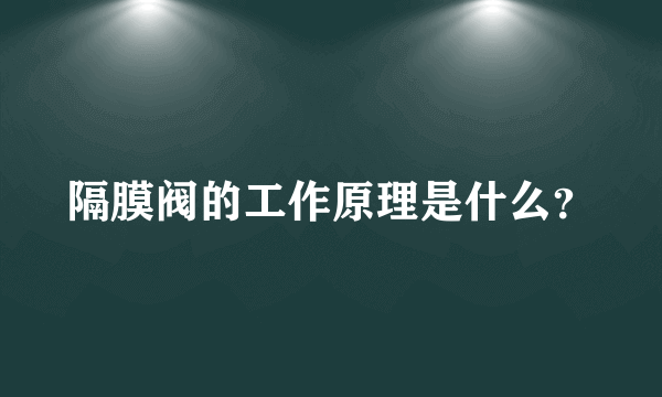 隔膜阀的工作原理是什么？