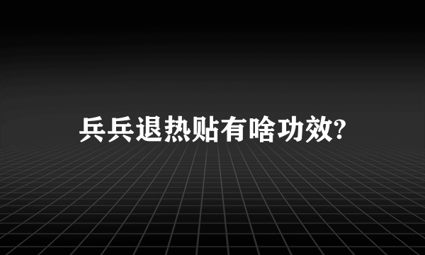 兵兵退热贴有啥功效?