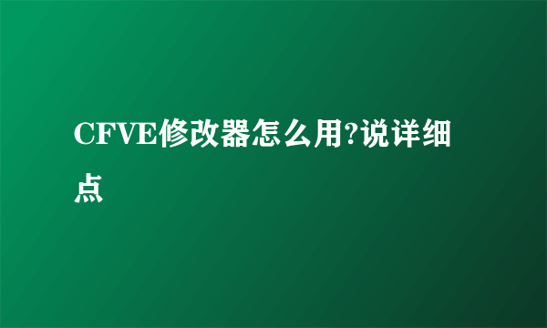 CFVE修改器怎么用?说详细点