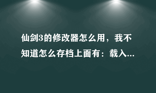 仙剑3的修改器怎么用，我不知道怎么存档上面有：载入存档，保存档案，初级修改等等我点了