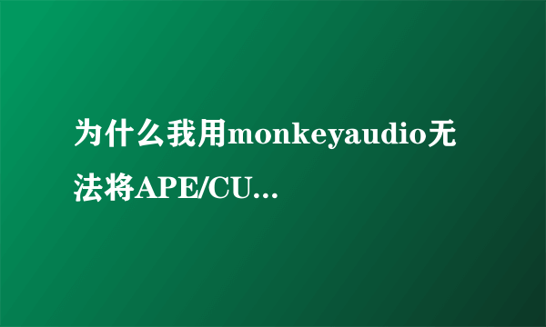 为什么我用monkeyaudio无法将APE/CUE转成WAV啊？