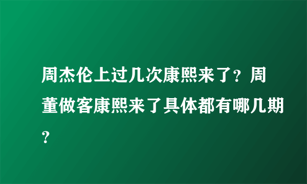 周杰伦上过几次康熙来了？周董做客康熙来了具体都有哪几期？