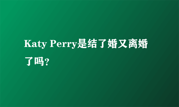 Katy Perry是结了婚又离婚了吗？