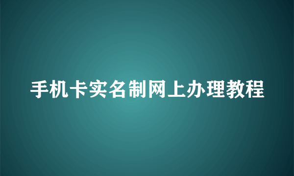 手机卡实名制网上办理教程