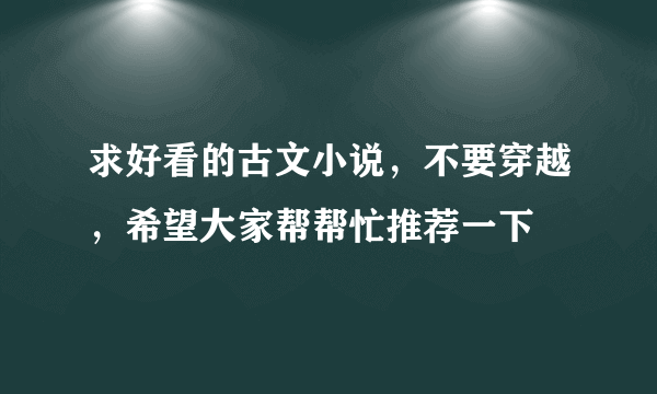 求好看的古文小说，不要穿越，希望大家帮帮忙推荐一下