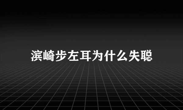 滨崎步左耳为什么失聪