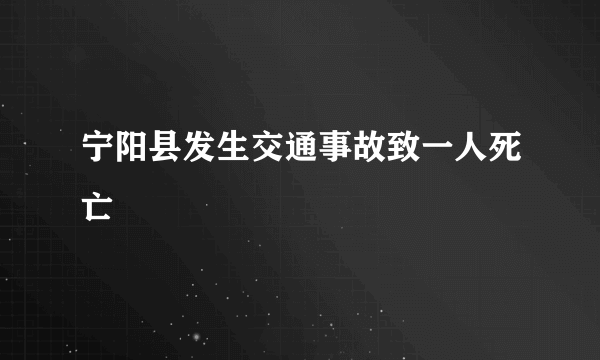 宁阳县发生交通事故致一人死亡