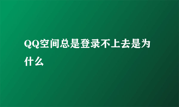 QQ空间总是登录不上去是为什么