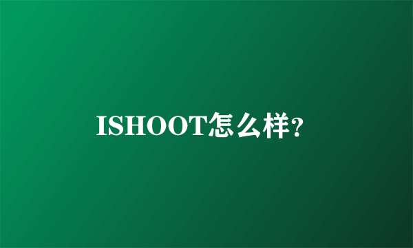 ISHOOT怎么样？